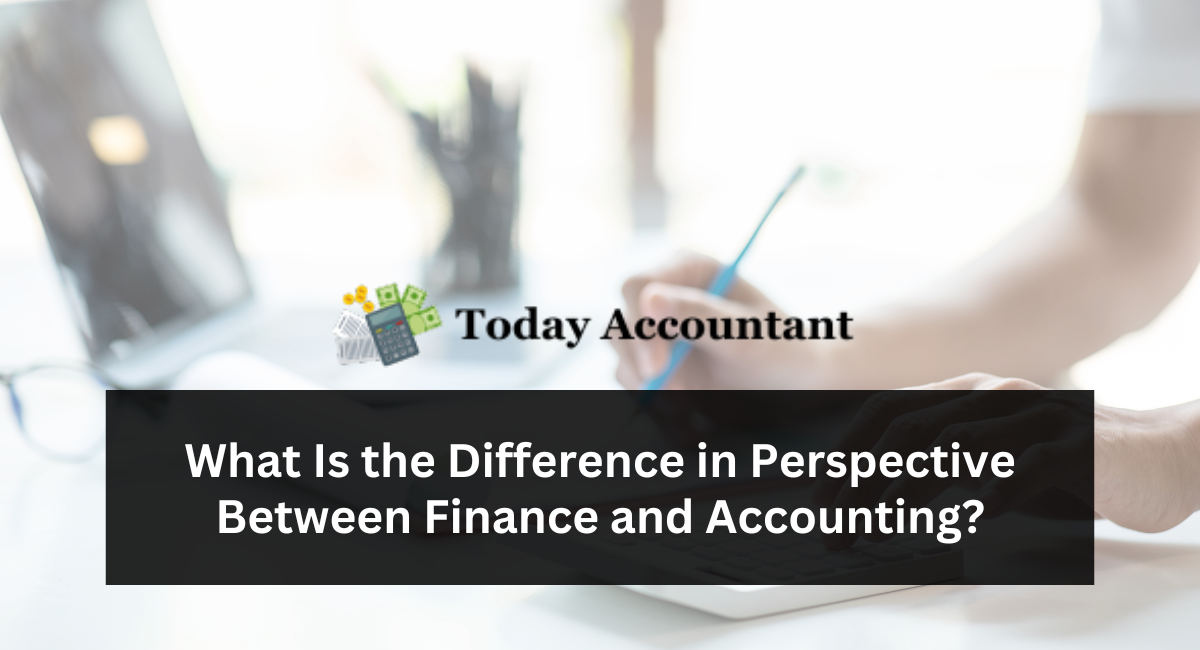 What Is the Difference in Perspective Between Finance and Accounting?